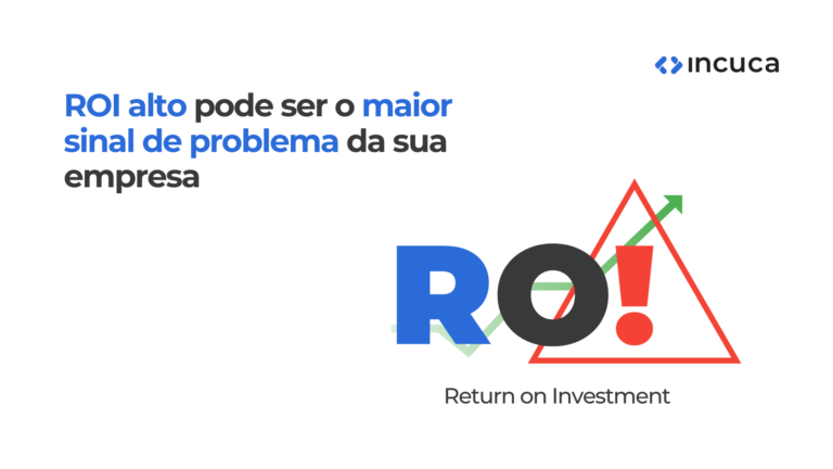 Ler mais: ROI alto pode ser o maior sinal de problema da sua empresa
