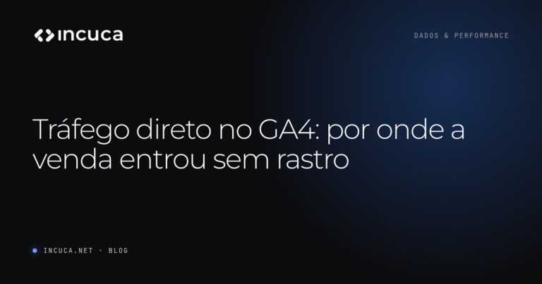 Ler mais: Tráfego direto no GA4: por onde a venda entrou sem rastro