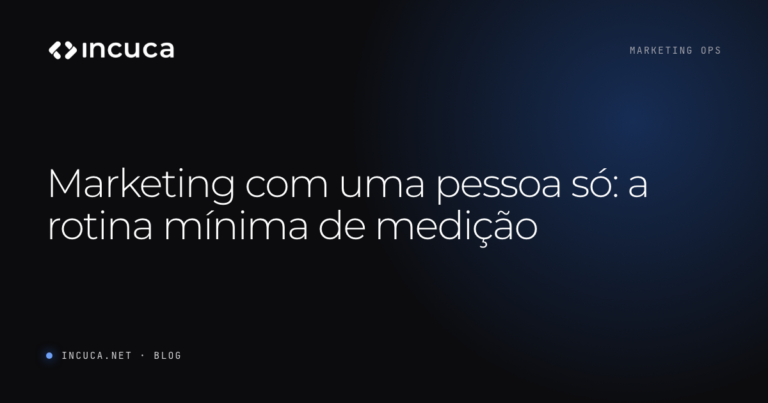 Ler mais: Marketing com uma pessoa só: a rotina mínima de medição